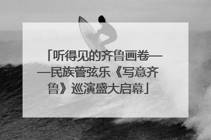 听得见的齐鲁画卷——民族管弦乐《写意齐鲁》巡演盛大启幕