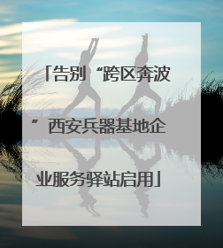 告别“跨区奔波”西安兵器基地企业服务驿站启用