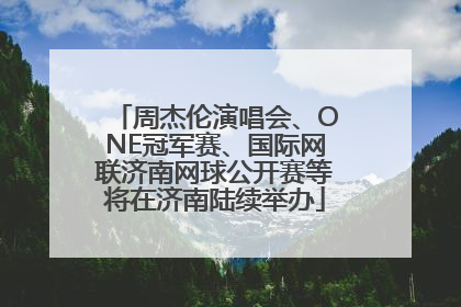 周杰伦演唱会、ONE冠军赛、国际网联济南网球公开赛等将在济南陆续举办