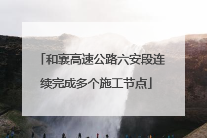 和襄高速公路六安段连续完成多个施工节点