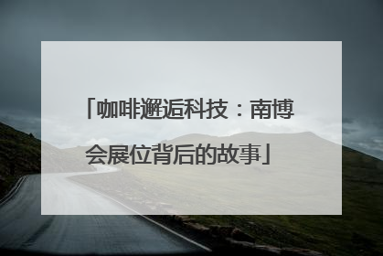 咖啡邂逅科技：南博会展位背后的故事