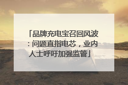 品牌充电宝召回风波：问题直指电芯，业内人士呼吁加强监管