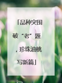 品种突围破“老”题，珍珠油桃写新篇