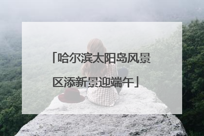 哈尔滨太阳岛风景区添新景迎端午