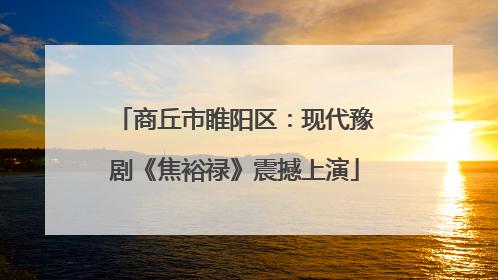商丘市睢阳区：现代豫剧《焦裕禄》震撼上演