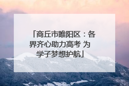 商丘市睢阳区：各界齐心助力高考 为学子梦想护航