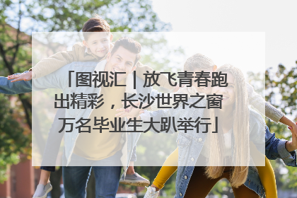 图视汇｜放飞青春跑出精彩，长沙世界之窗万名毕业生大趴举行
