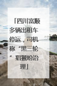 四川富顺多辆出租车停运，司机称“黑三轮”猖獗盼治理
