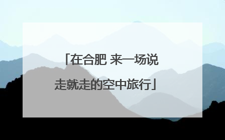 在合肥 来一场说走就走的空中旅行