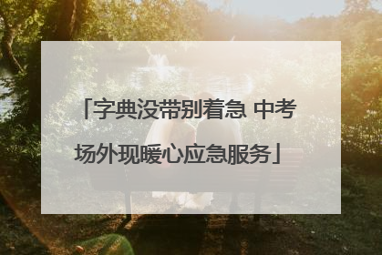 字典没带别着急 中考场外现暖心应急服务
