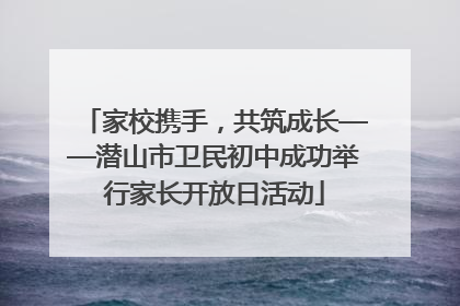 家校携手，共筑成长——潜山市卫民初中成功举行家长开放日活动
