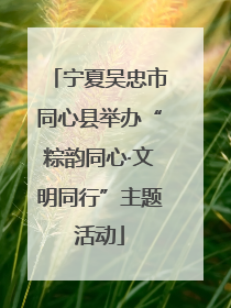 宁夏吴忠市同心县举办“粽韵同心·文明同行”主题活动