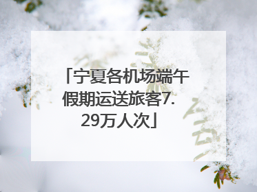 宁夏各机场端午假期运送旅客7.29万人次