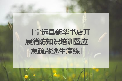 宁远县新华书店开展消防知识培训暨应急疏散逃生演练