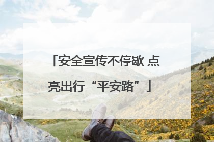 安全宣传不停歇 点亮出行“平安路”