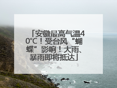 安徽最高气温40℃！受台风“蝴蝶”影响！大雨、暴雨即将抵达