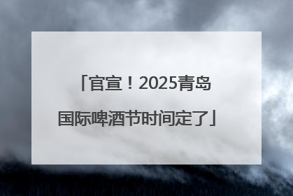 官宣！2025青岛国际啤酒节时间定了