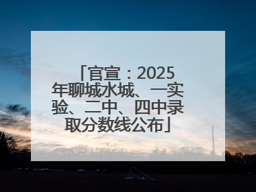 官宣：2025年聊城水城、一实验、二中、四中录取分数线公布