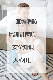 宜城消防培训进医院 安全知识入心田