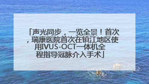 声光同步，一览全景！首次，瑞康医院首次在镇江地区使用IVUS-OCT一体机全程指导冠脉介入手术