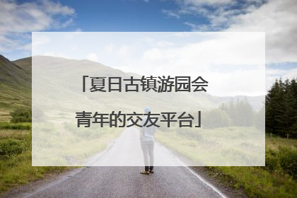 夏日古镇游园会 青年的交友平台