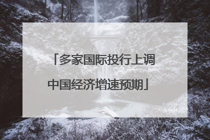 多家国际投行上调中国经济增速预期