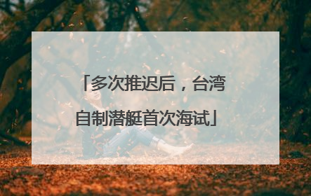 多次推迟后，台湾自制潜艇首次海试