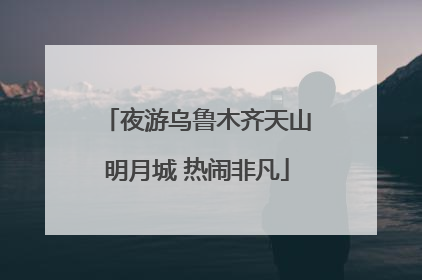 夜游乌鲁木齐天山明月城 热闹非凡
