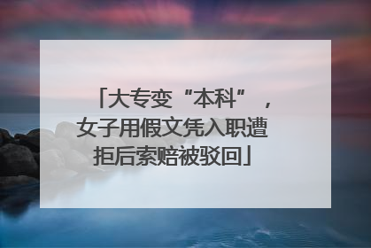 大专变“本科”，女子用假文凭入职遭拒后索赔被驳回