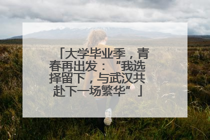 大学毕业季，青春再出发：“我选择留下，与武汉共赴下一场繁华”