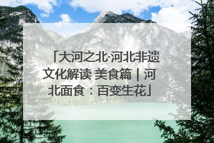 大河之北·河北非遗文化解读 美食篇｜河北面食：百变生花