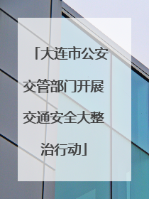 大连市公安交管部门开展交通安全大整治行动
