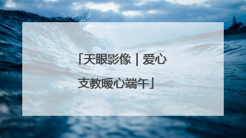 天眼影像｜爱心支教暖心端午