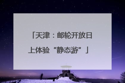 天津：邮轮开放日上体验“静态游”