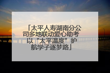太平人寿湖南分公司多地联动爱心助考 以“太平温度”护航学子逐梦路