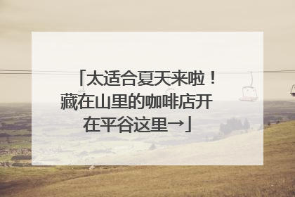 太适合夏天来啦！藏在山里的咖啡店开在平谷这里→