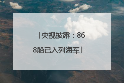 央视披露：868船已入列海军