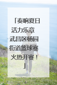 奏响夏日活力乐章 武昌区杨园街道篮球赛火热开赛！