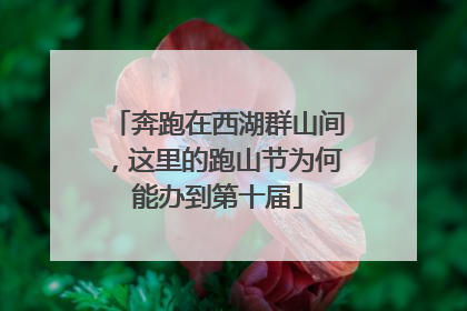 奔跑在西湖群山间，这里的跑山节为何能办到第十届