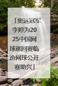 奥运冠军李婷为2025中国网球巡回赛临汾网球公开赛助兴