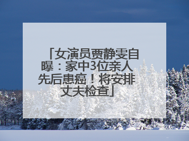 女演员贾静雯自曝：家中3位亲人先后患癌！将安排丈夫检查