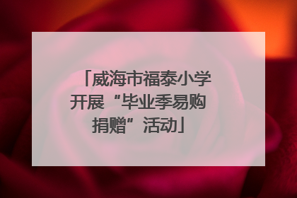 威海市福泰小学开展“毕业季易购捐赠”活动