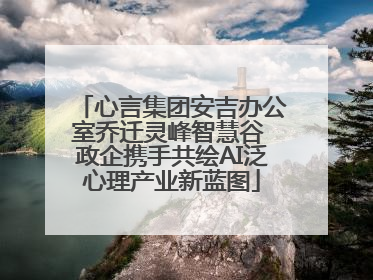 心言集团安吉办公室乔迁灵峰智慧谷 政企携手共绘AI泛心理产业新蓝图