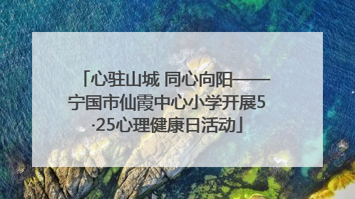 心驻山城 同心向阳——宁国市仙霞中心小学开展5·25心理健康日活动