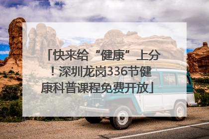 快来给“健康”上分！深圳龙岗336节健康科普课程免费开放