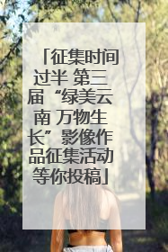 征集时间过半 第三届“绿美云南 万物生长”影像作品征集活动等你投稿