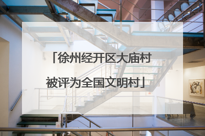 徐州经开区大庙村被评为全国文明村