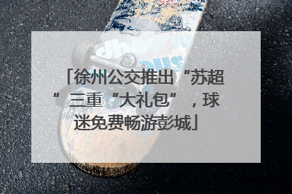 徐州公交推出“苏超”三重“大礼包”，球迷免费畅游彭城
