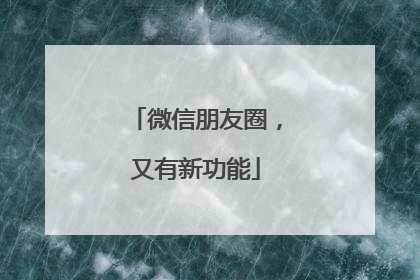 微信朋友圈，又有新功能