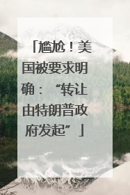尴尬！美国被要求明确：“转让由特朗普政府发起”